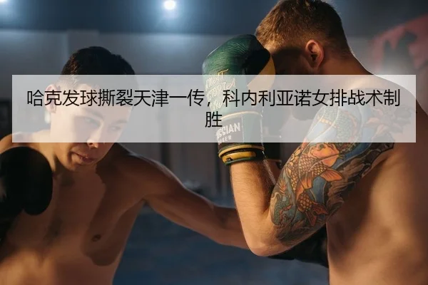 哈克发球撕裂天津一传，科内利亚诺女排战术制胜