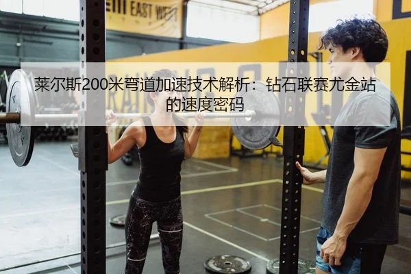 莱尔斯200米弯道加速技术解析：钻石联赛尤金站的速度密码